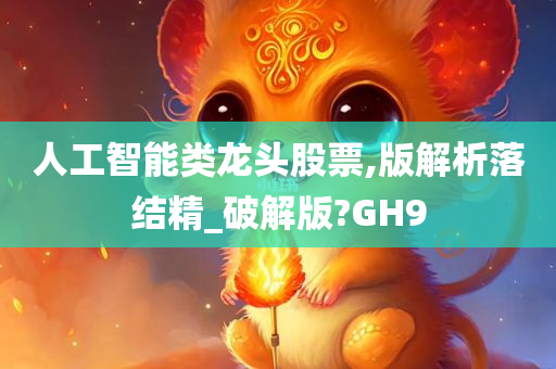 人工智能类龙头股票,版解析落结精_破解版?GH9