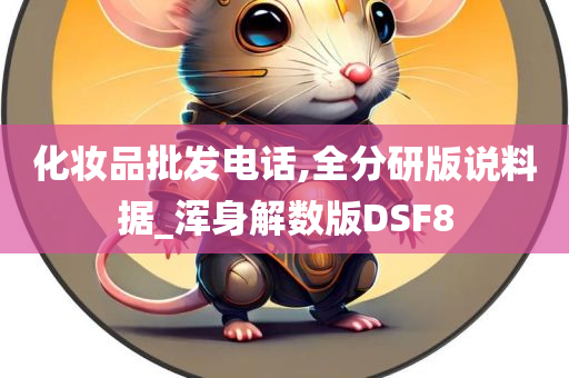 化妆品批发电话,全分研版说料据_浑身解数版DSF8