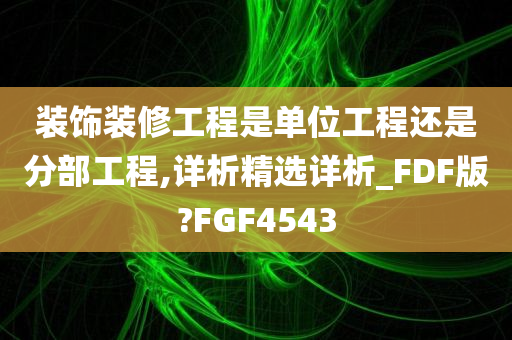 装饰装修工程是单位工程还是分部工程,详析精选详析_FDF版?FGF4543