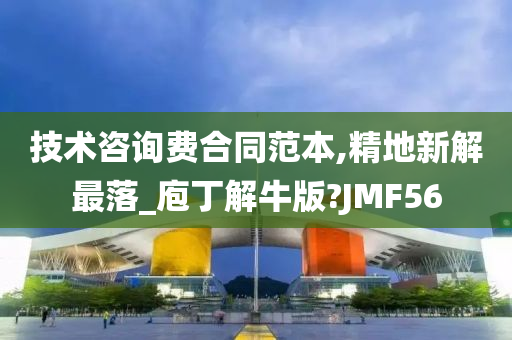 技术咨询费合同范本,精地新解最落_庖丁解牛版?JMF56