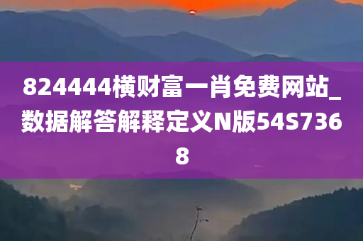 824444横财富一肖免费网站_数据解答解释定义N版54S7368