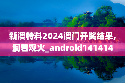 新澳特料2024澳门开奖结果,洞若观火_android141414