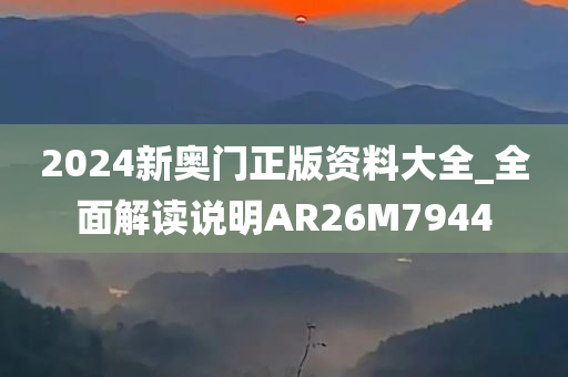 2024新奥门正版资料大全_全面解读说明AR26M7944