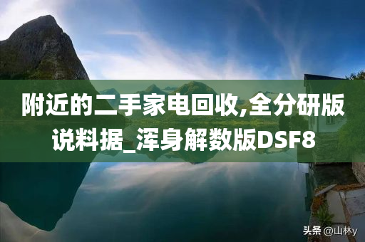 附近的二手家电回收,全分研版说料据_浑身解数版DSF8