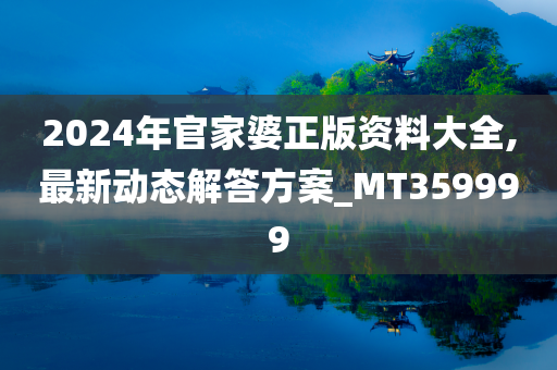 2024年官家婆正版资料大全,最新动态解答方案_MT359999