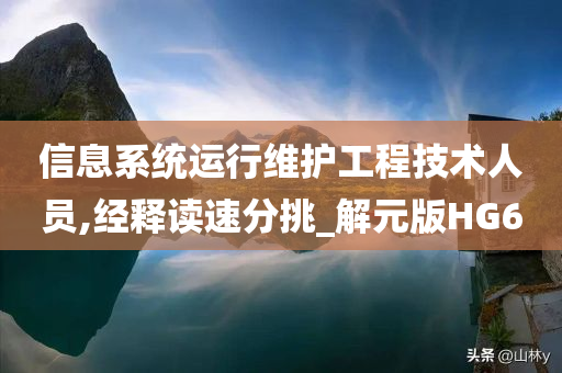 信息系统运行维护工程技术人员,经释读速分挑_解元版HG6