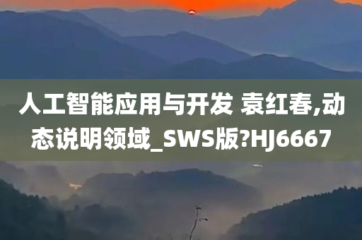 人工智能应用与开发 袁红春,动态说明领域_SWS版?HJ6667