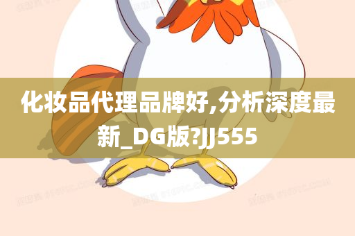 化妆品代理品牌好,分析深度最新_DG版?JJ555