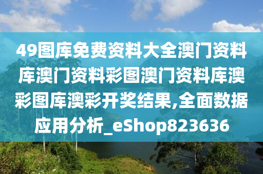 49图库免费资料大全澳门资料库澳门资料彩图澳门资料库澳彩图库澳彩开奖结果,全面数据应用分析_eShop823636