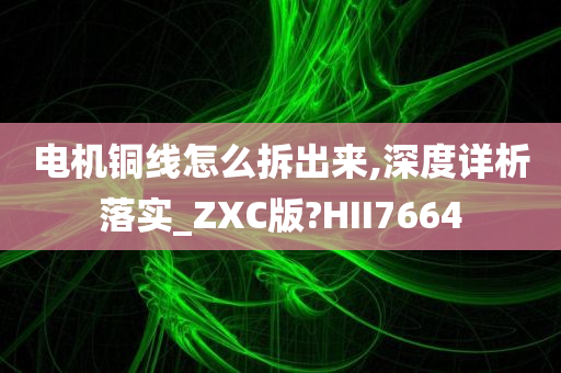 电机铜线怎么拆出来,深度详析落实_ZXC版?HII7664