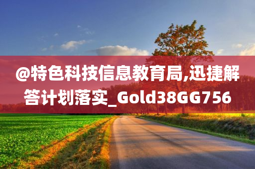 @特色科技信息教育局,迅捷解答计划落实_Gold38GG756