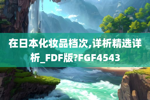 在日本化妆品档次,详析精选详析_FDF版?FGF4543