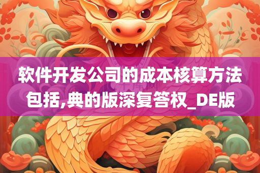 软件开发公司的成本核算方法包括,典的版深复答权_DE版