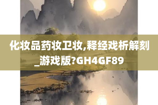 化妆品药妆卫妆,释经戏析解刻_游戏版?GH4GF89