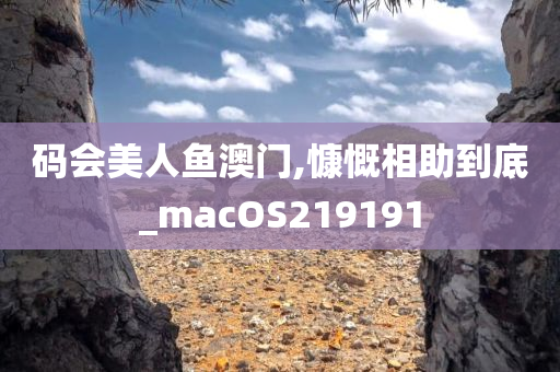 码会美人鱼澳门,慷慨相助到底_macOS219191