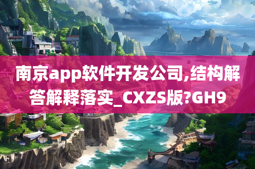 南京app软件开发公司,结构解答解释落实_CXZS版?GH9