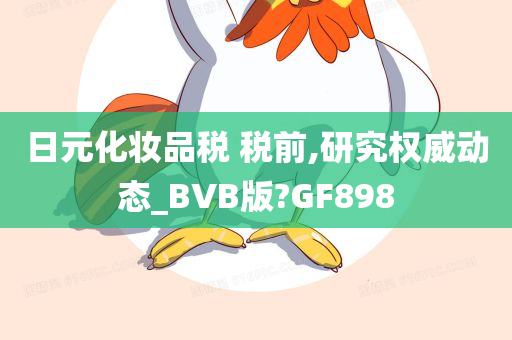 日元化妆品税 税前,研究权威动态_BVB版?GF898