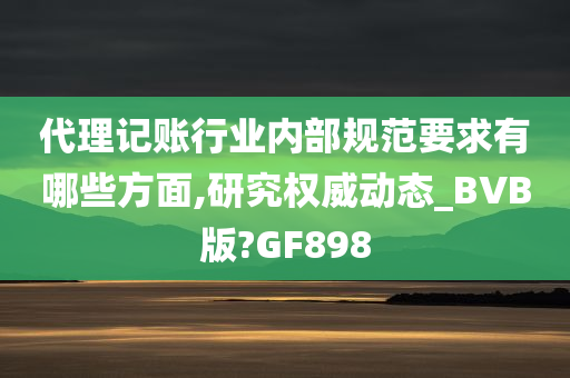 代理记账行业内部规范要求有哪些方面