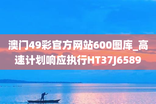 澳门49彩官方网站600图库_高速计划响应执行HT37J6589