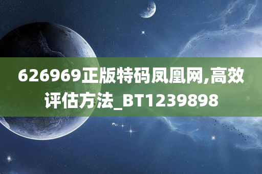 626969正版特码凤凰网,高效评估方法_BT1239898