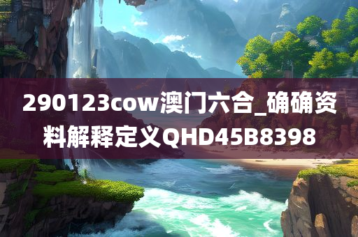 290123cow澳门六合_确确资料解释定义QHD45B8398