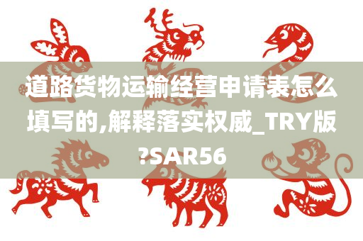 道路货物运输经营申请表怎么填写的,解释落实权威_TRY版?SAR56