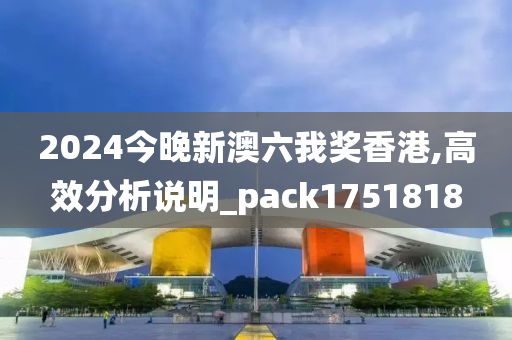 2024今晚新澳六我奖香港,高效分析说明_pack1751818