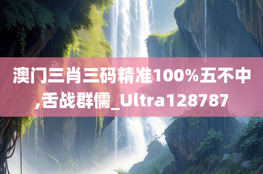 澳门三肖三码精准100%五不中,舌战群儒_Ultra128787