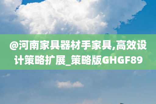 @河南家具器材手家具,高效设计策略扩展_策略版GHGF89