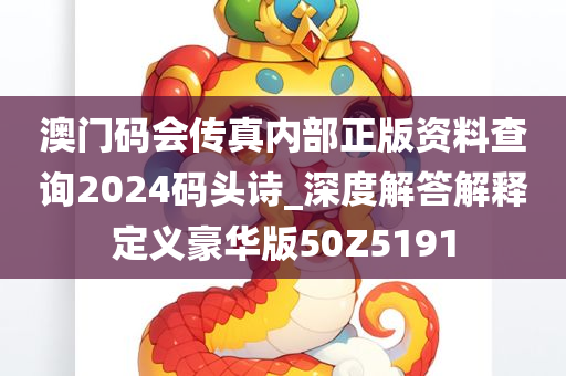 澳门码会传真内部正版资料查询2024码头诗_深度解答解释定义豪华版50Z5191