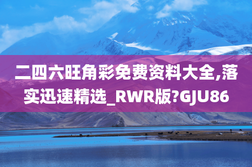 二四六旺角彩免费资料大全,落实迅速精选_RWR版?GJU86