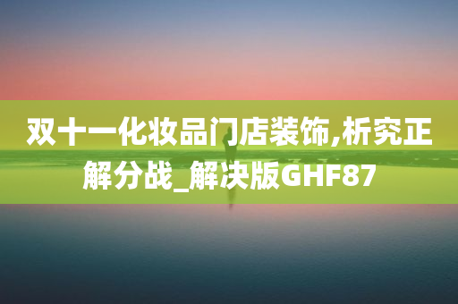 双十一化妆品门店装饰,析究正解分战_解决版GHF87