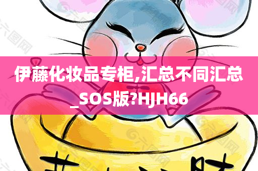 伊藤化妆品专柜,汇总不同汇总_SOS版?HJH66