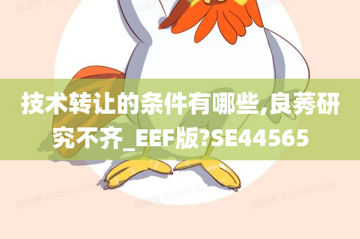 技术转让的条件有哪些,良莠研究不齐_EEF版?SE44565