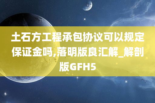 土石方工程承包协议可以规定保证金吗,落明版良汇解_解剖版GFH5