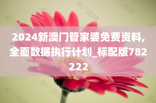 2024新澳门管家婆免费资料,全面数据执行计划_标配版782222