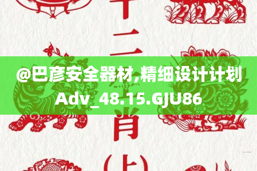 @巴彦安全器材,精细设计计划Adv_48.15.GJU86