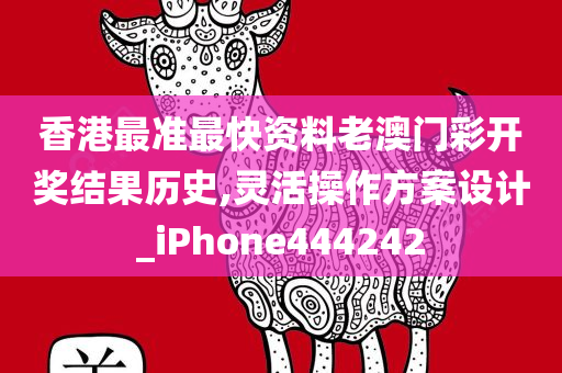 香港最准最快资料老澳门彩开奖结果历史,灵活操作方案设计_iPhone444242