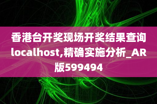 香港台开奖现场开奖结果查询localhost,精确实施分析_AR版599494