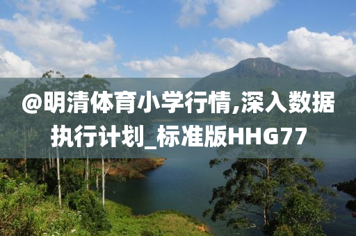 @明清体育小学行情,深入数据执行计划_标准版HHG77