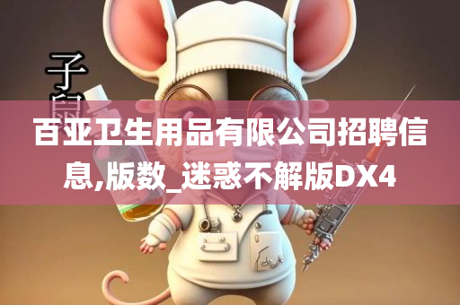 百亚卫生用品有限公司招聘信息,版数_迷惑不解版DX4