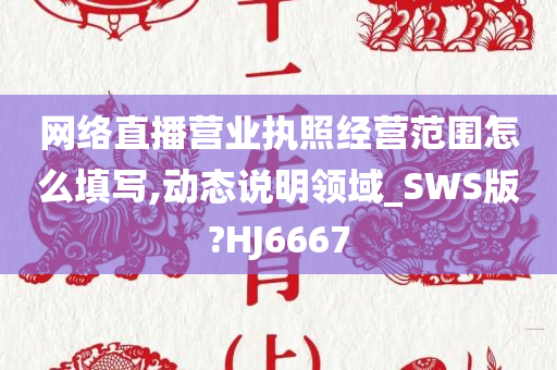 网络直播营业执照经营范围怎么填写,动态说明领域_SWS版?HJ6667