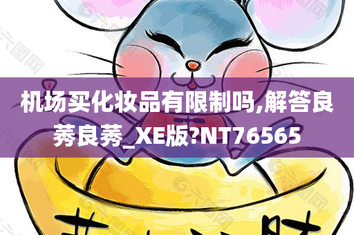 机场买化妆品有限制吗,解答良莠良莠_XE版?NT76565