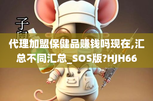 代理加盟保健品赚钱吗现在,汇总不同汇总_SOS版?HJH66