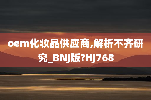 oem化妆品供应商,解析不齐研究_BNJ版?HJ768