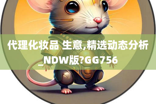 代理化妆品 生意,精选动态分析_NDW版?GG756