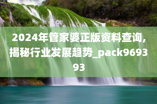 2024年管家婆正版资料查询,揭秘行业发展趋势_pack969393