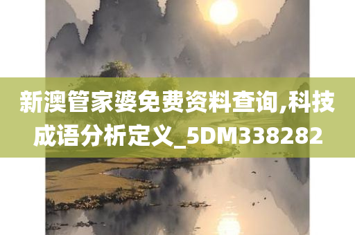 新澳管家婆免费资料查询,科技成语分析定义_5DM338282