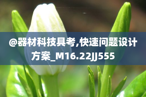 @器材科技具考,快速问题设计方案_M16.22JJ555