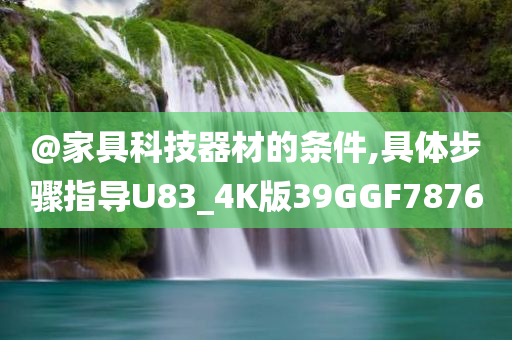 @家具科技器材的条件,具体步骤指导U83_4K版39GGF7876